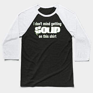 I don't mind getting soup on this shirt Baseball T-Shirt
